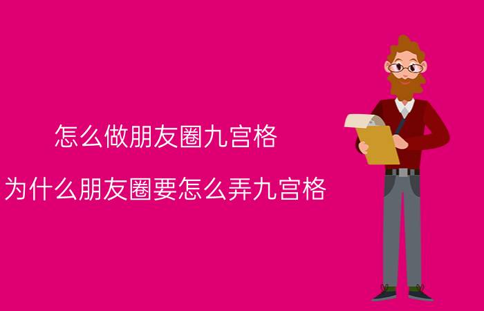 怎么做朋友圈九宫格 为什么朋友圈要怎么弄九宫格？